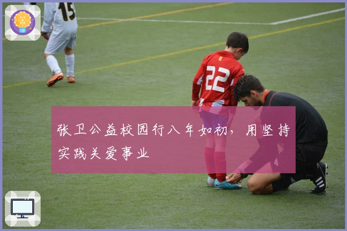 张卫公益校园行八年如初，用坚持实践关爱事业