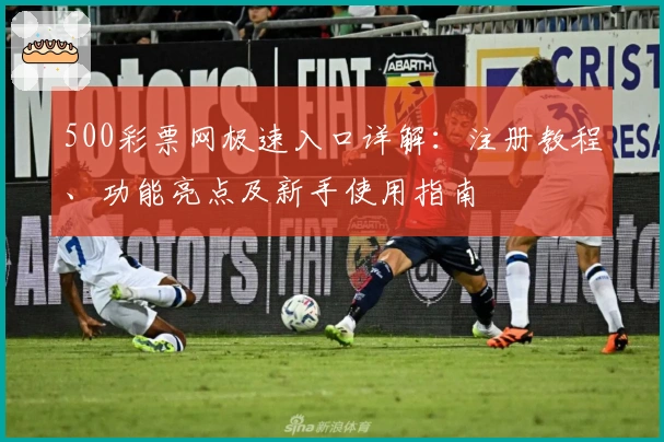 500彩票网极速入口详解:注册教程、功能亮点及新手使用指南