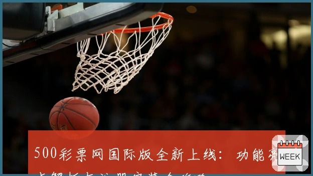500彩票网国际版全新上线：功能亮点解析与注册安装全攻略