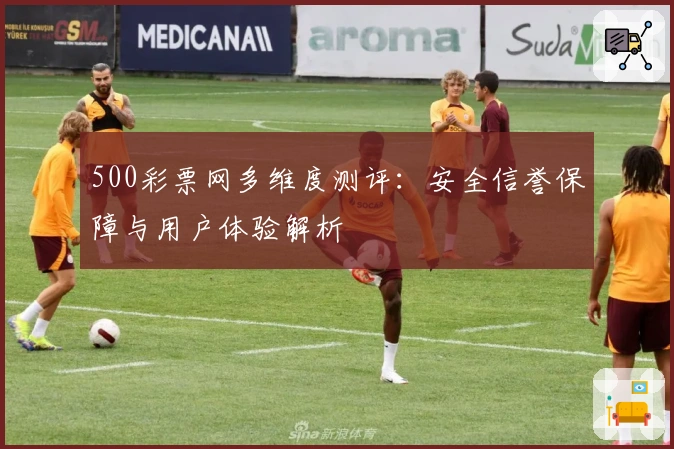500彩票网多维度测评：安全信誉保障与用户体验解析