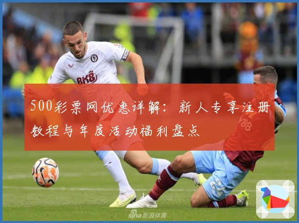 500彩票网优惠详解：新人专享注册教程与年度活动福利盘点