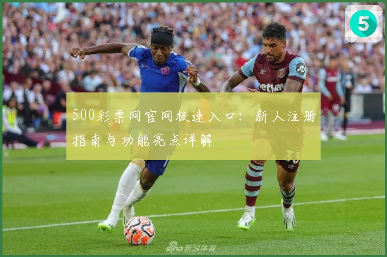 500彩票网官网极速入口:新人注册指南与功能亮点详解