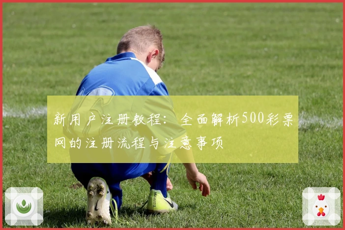 新用户注册教程：全面解析500彩票网的注册流程与注意事项