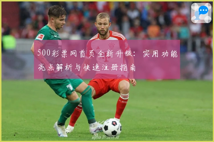 500彩票网首页全新升级：实用功能亮点解析与快速注册指南