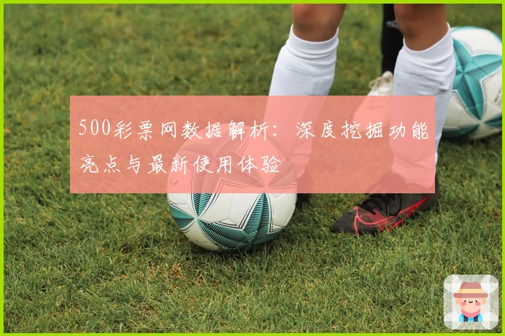 500彩票网数据解析：深度挖掘功能亮点与最新使用体验