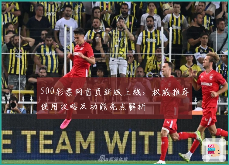 500彩票网首页新版上线，权威推荐使用攻略及功能亮点解析