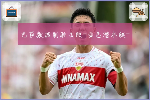 巴萨数据制胜击败-黄色潜水艇-