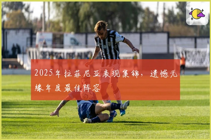 2025年拉菲尼亚表现集锦,遗憾无缘年度最佳阵容