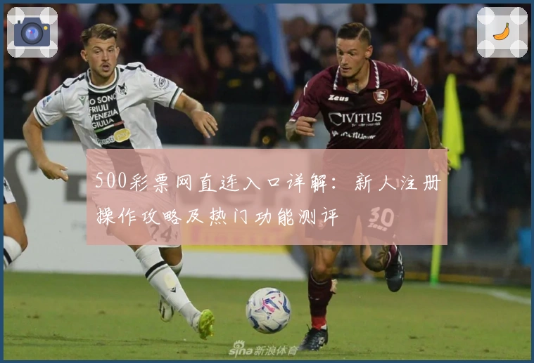 500彩票网直连入口详解：新人注册操作攻略及热门功能测评