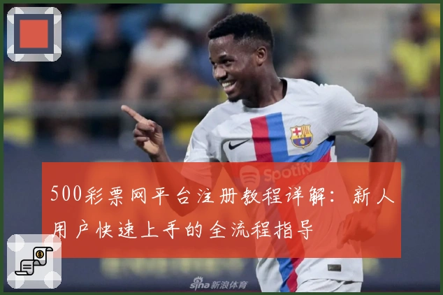 500彩票网平台注册教程详解：新人用户快速上手的全流程指导