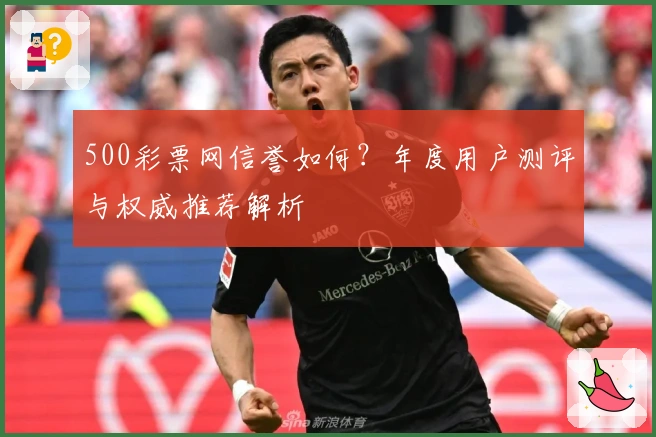 500彩票网信誉如何？年度用户测评与权威推荐解析