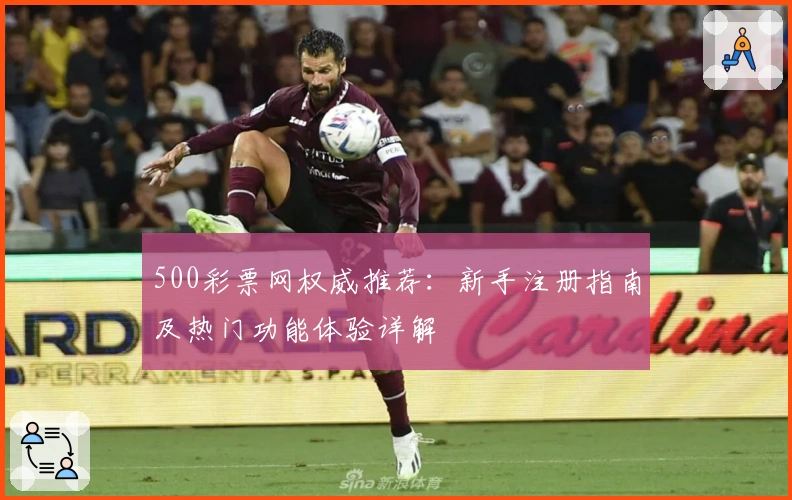 500彩票网权威推荐：新手注册指南及热门功能体验详解