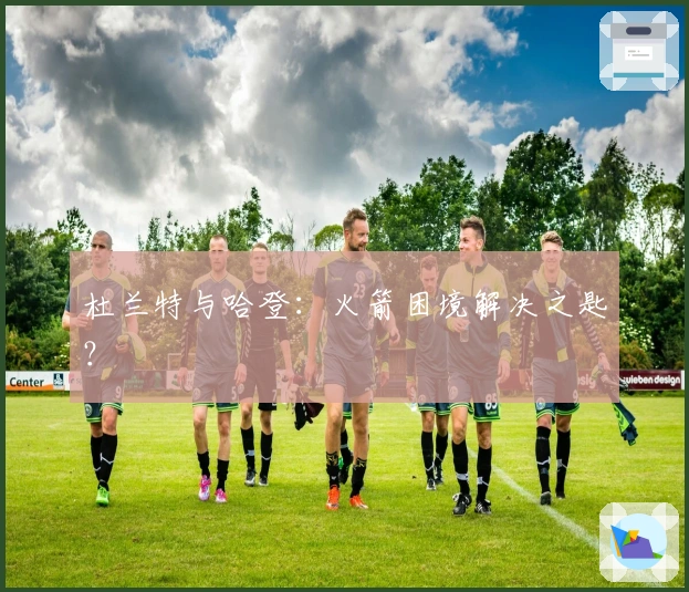 杜兰特与哈登：火箭困境解决之匙？