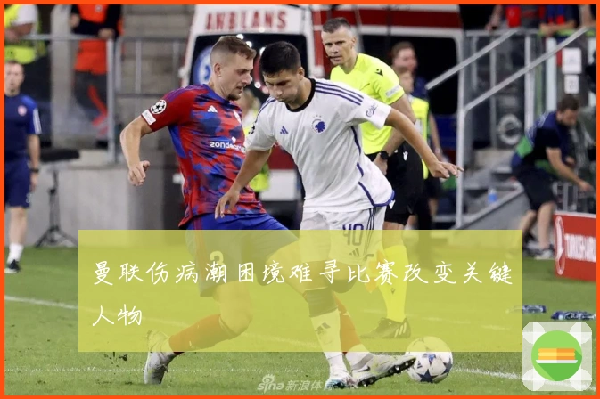 曼联伤病潮困境难寻比赛改变关键人物
