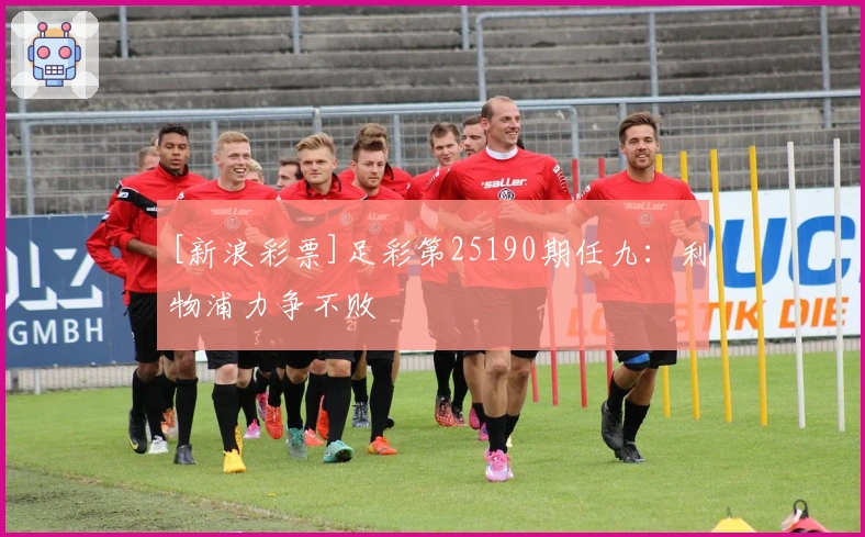 [新浪彩票]足彩第25190期任九：利物浦力争不败