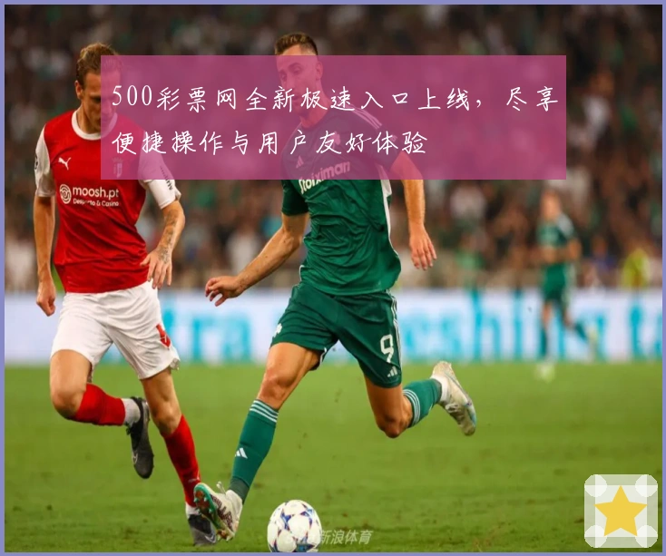 500彩票网全新极速入口上线，尽享便捷操作与用户友好体验