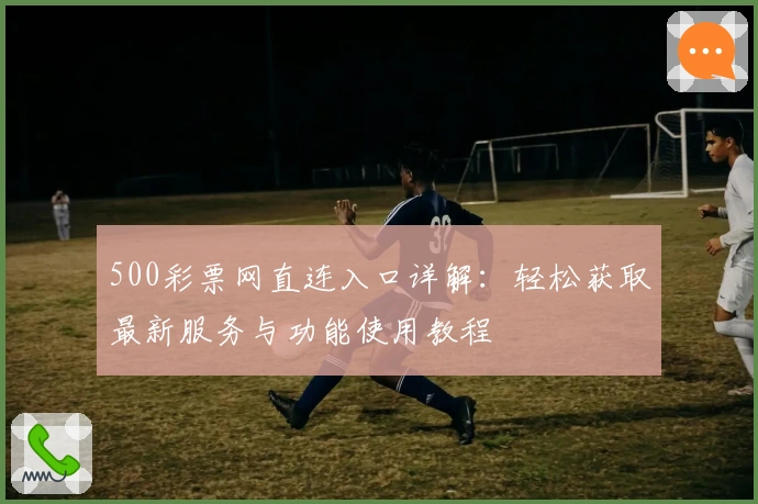 500彩票网直连入口详解：轻松获取最新服务与功能使用教程