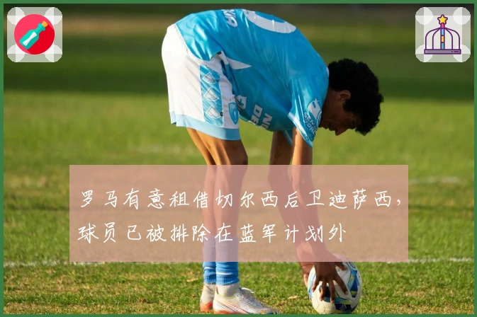 罗马有意租借切尔西后卫迪萨西，球员已被排除在蓝军计划外