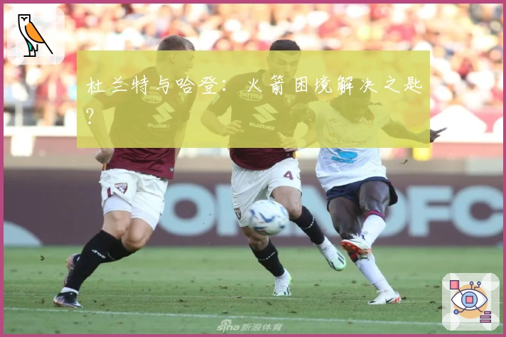 杜兰特与哈登：火箭困境解决之匙？