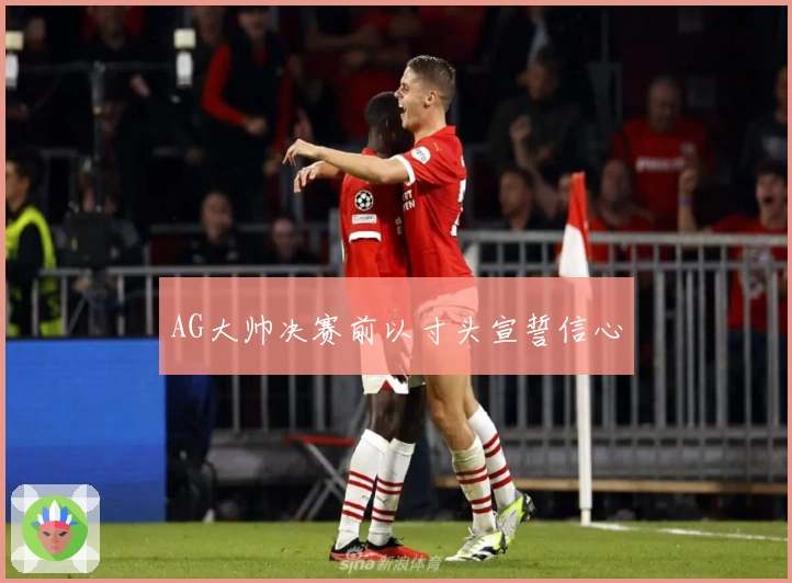 AG大帅决赛前以寸头宣誓信心