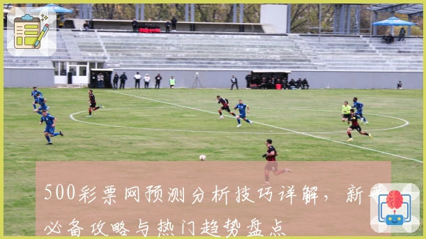 500彩票网预测分析技巧详解，新手必备攻略与热门趋势盘点
