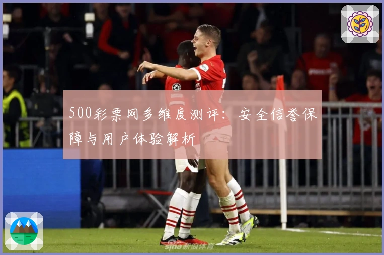 500彩票网多维度测评：安全信誉保障与用户体验解析