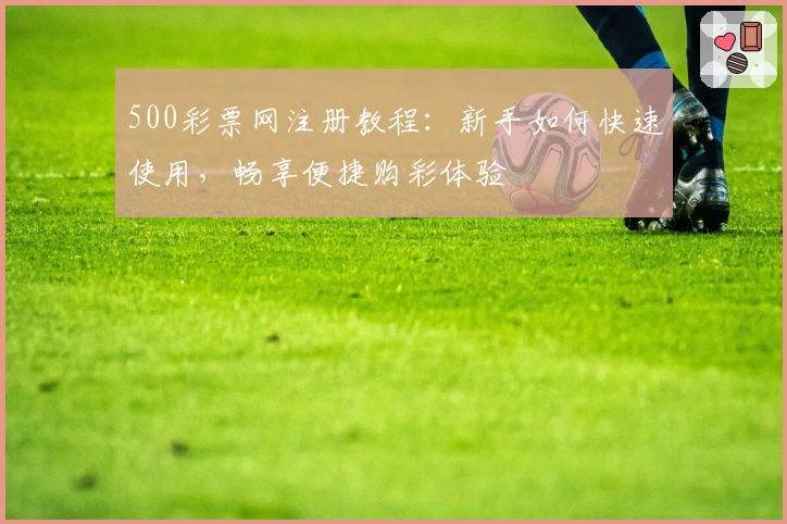 500彩票网注册教程：新手如何快速使用，畅享便捷购彩体验