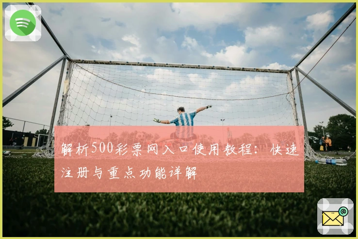 解析500彩票网入口使用教程:快速注册与重点功能详解
