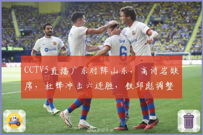 CCTV5直播广东对阵山东，高诗岩缺席，杜锋冲击六连胜，教邱彪调整用人