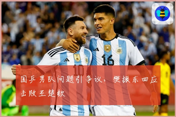 国乒男队问题引争议，樊振东回应击败王楚钦