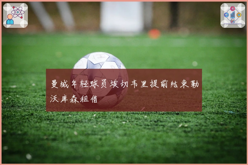 曼城年轻球员埃切韦里提前结束勒沃库森租借