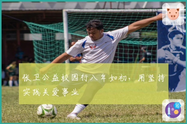 张卫公益校园行八年如初，用坚持实践关爱事业